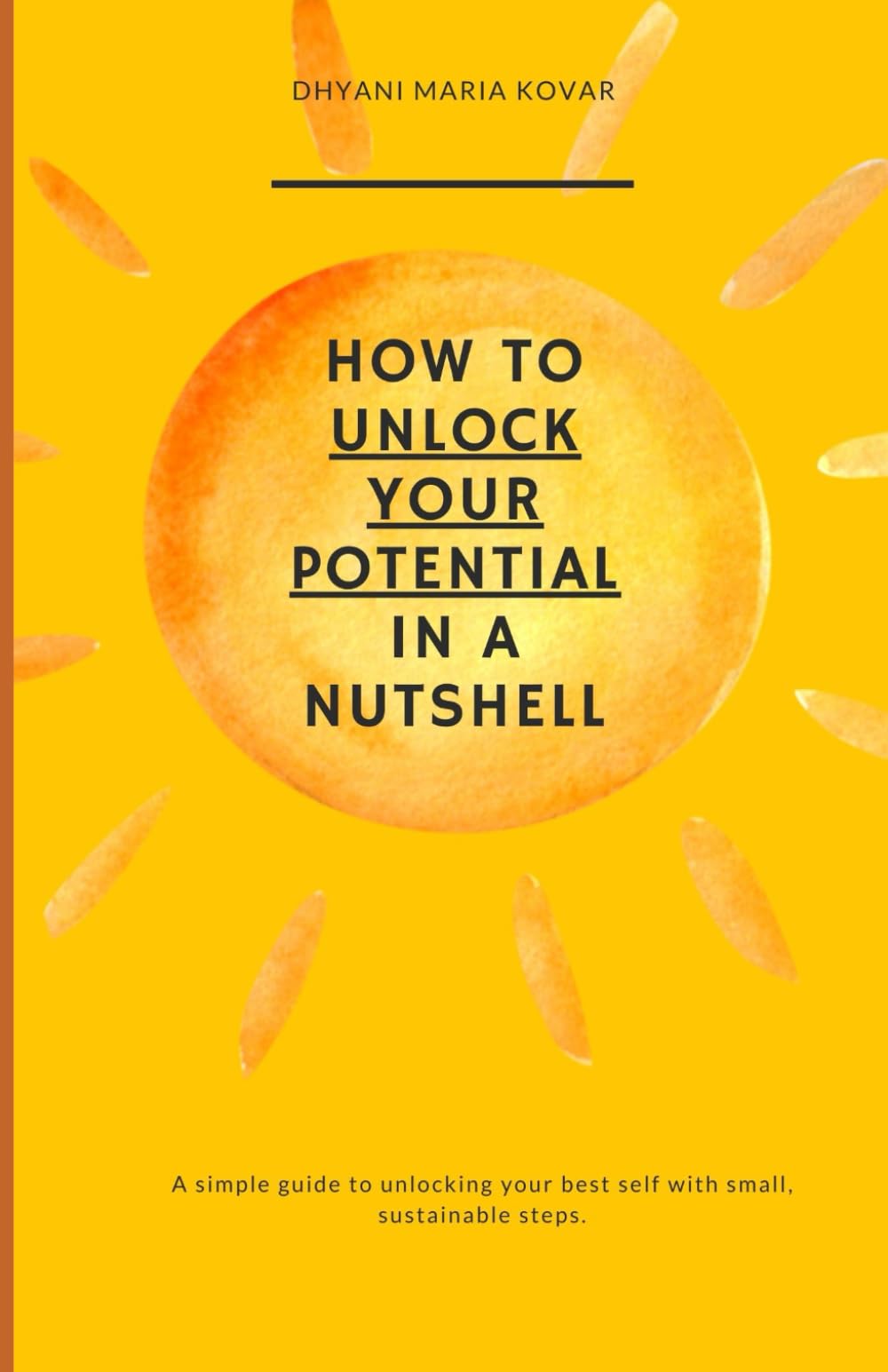 HOW TO UNLOCK YOUR POTENTIAL IN A NUTSHELL: A simple guide to unlocking your best self with small, sustainable steps.