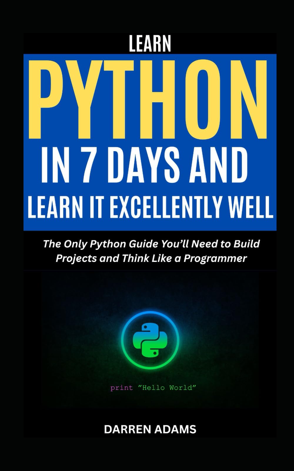 LEARN PYTHON IN 7 DAYS AND LEARN IT EXCELLENTLY WELL: The Only Python Guide You’ll Need to Build Projects and Think Like a Programmer (Programming Starter Pack)