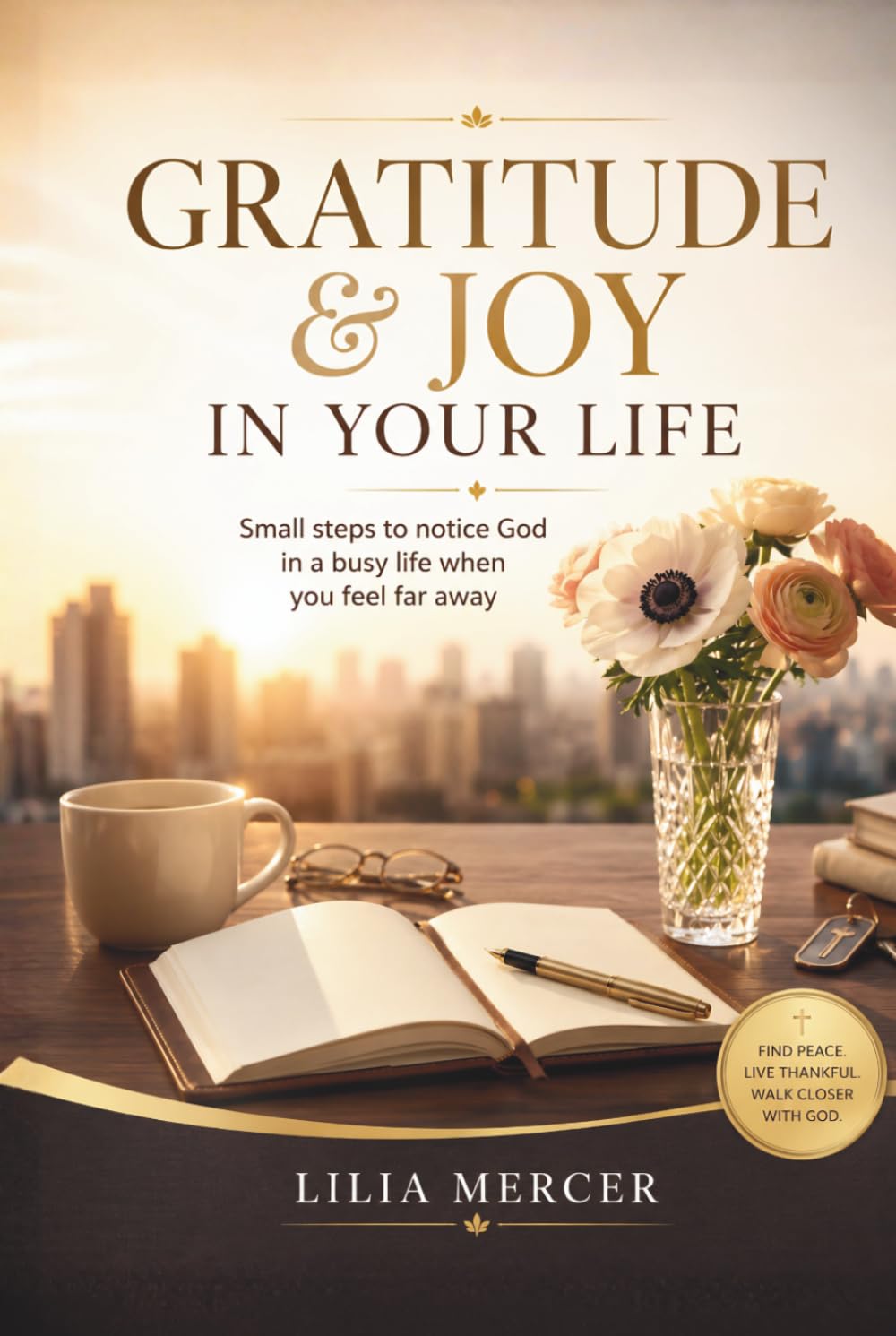 GRATITUDE AND JOY IN YOUR DAILY LIFE: Small steps to notice God in a busy Life when you feel far away