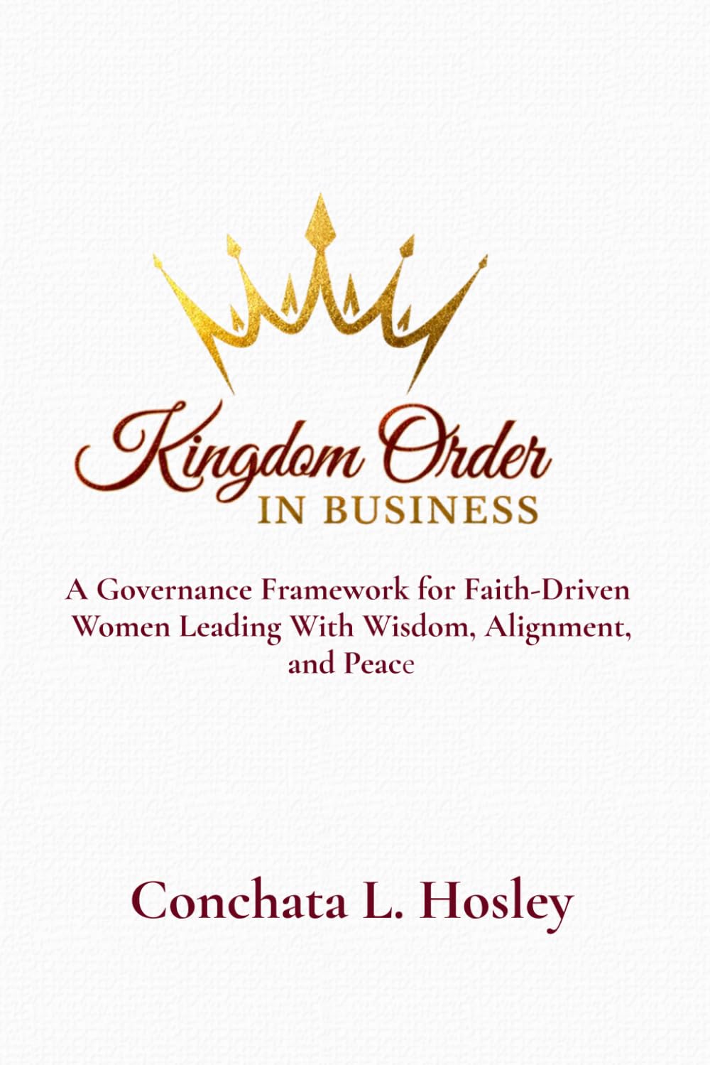 Kingdom Order In Business: A Governance Framework for Faith-Driven Women Leading With Wisdom, Alignment, and Peace