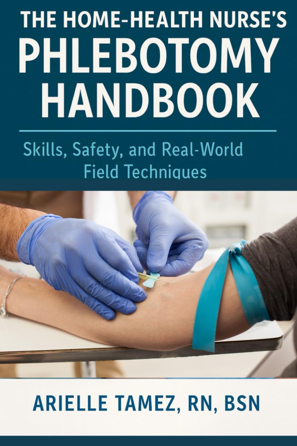 The Home Health Nurse’s Phlebotomy Handbook: Skills, Safety, and Real-World Field Techniques
