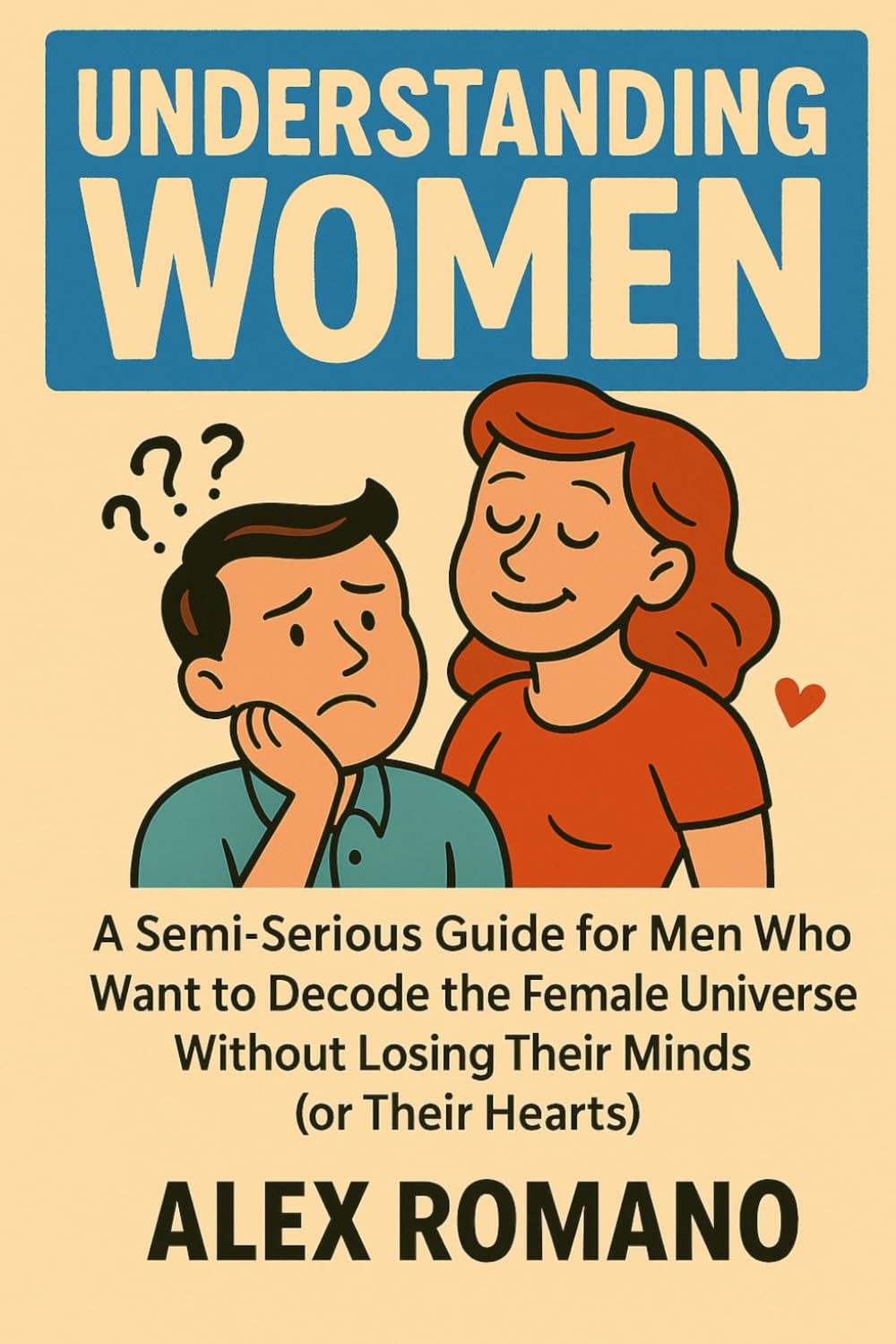 Understanding Women: A semi-serious guide for men who want to decode the female universe without losing their minds (or their hearts)