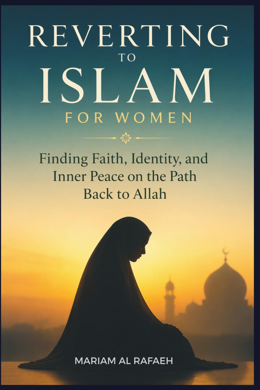 REVERTING TO ISLAM FOR WOMEN: Finding Faith, Identity, and Inner Peace on the Path Back to Allah