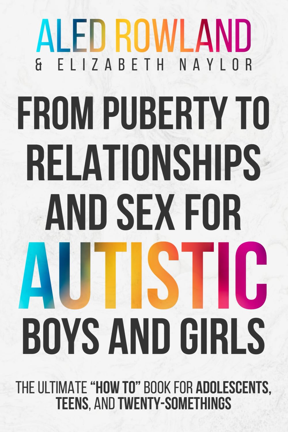 From Puberty to Relationships and Sex For Autistic Boys and Girls: The Ultimate “How To” Book for Adolescents, Teens, and Twenty-Somethings (Health, ... for Girls, Boys, and Neurodivergent Teens)