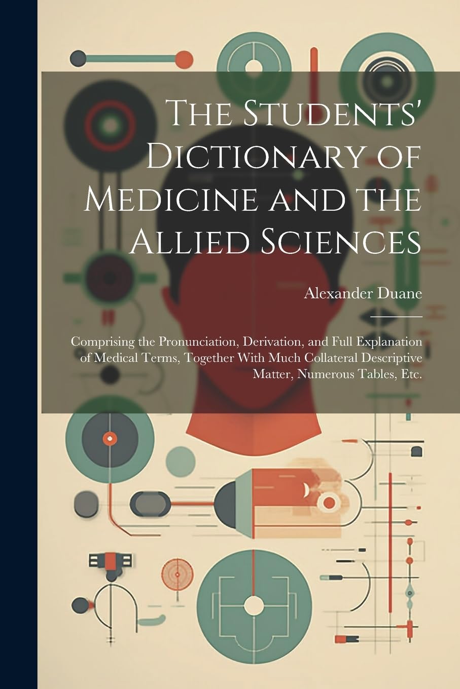 The Students' Dictionary of Medicine and the Allied Sciences: Comprising the Pronunciation, Derivation, and Full Explanation of Medical Terms, ... Descriptive Matter, Numerous Tables, Etc.
