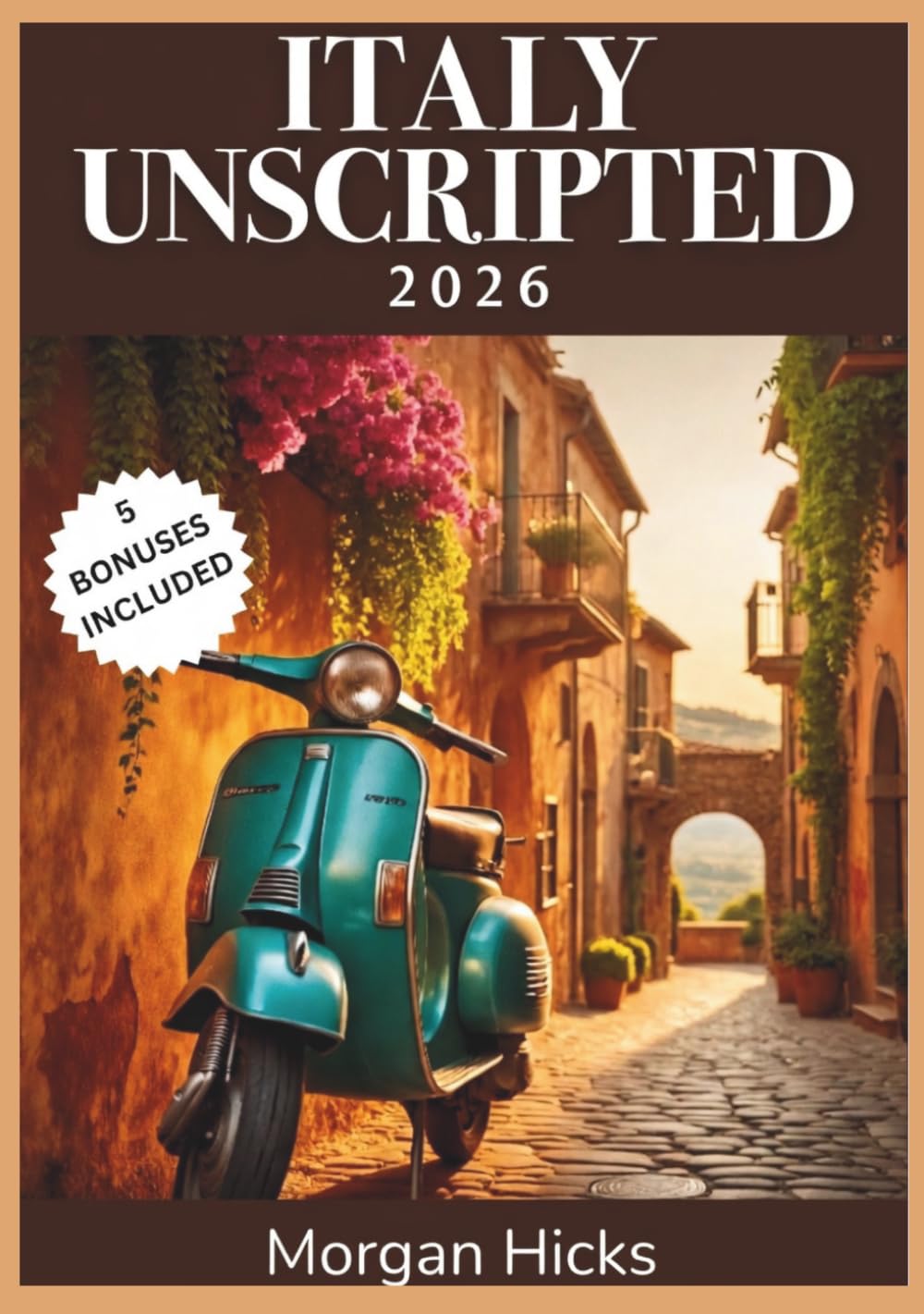 ITALY UNSCRIPTED 2026: Your Complete Seasonal Travel Companion to Cities, Coastlines, and Countryside