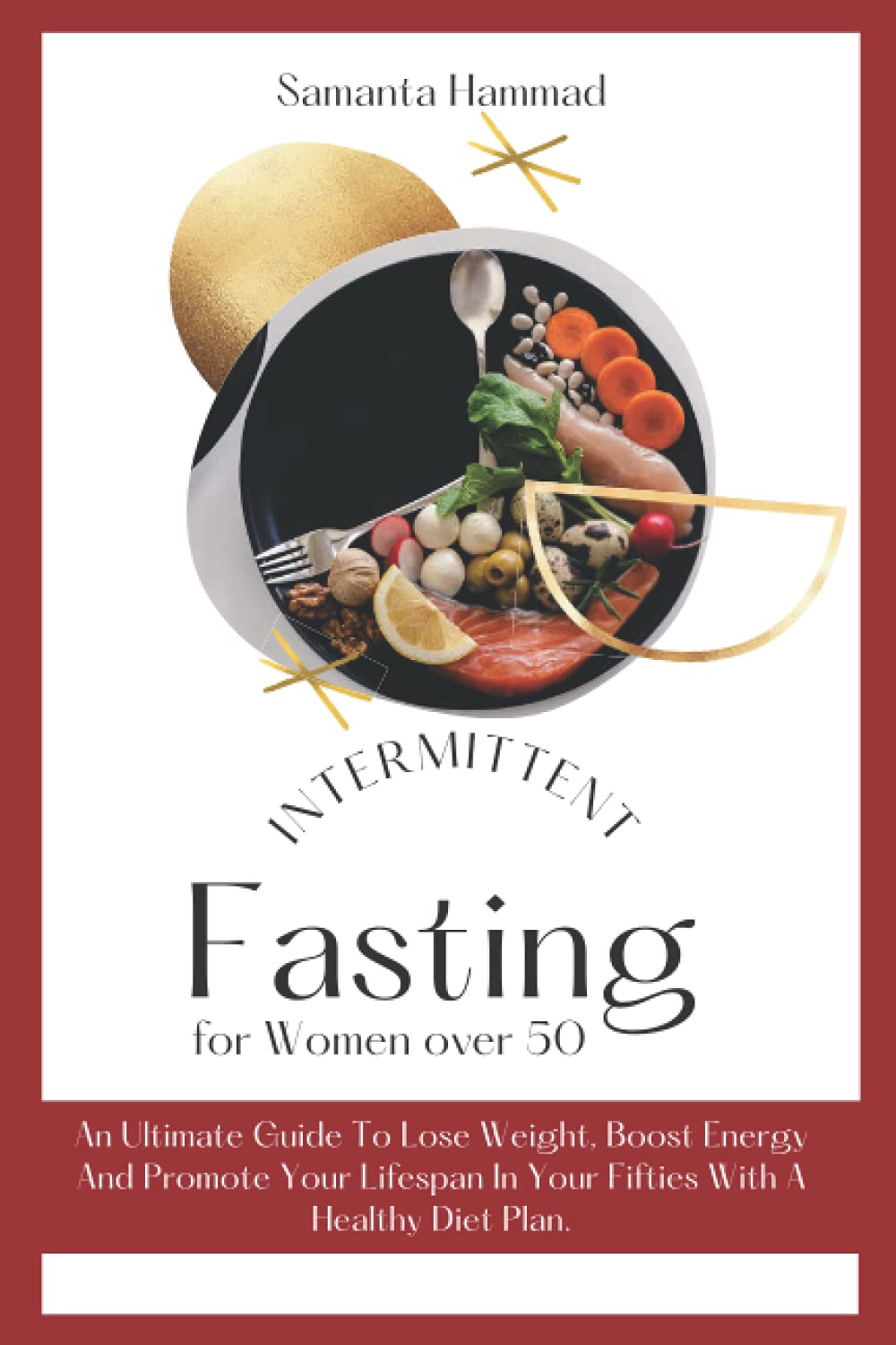 Intermittent Fasting for Women Over 50: An Ultimate Guide To Lose Weight, Boost Energy And Promote Your Lifespan In Your Fifties With A Healthy Diet Plan.