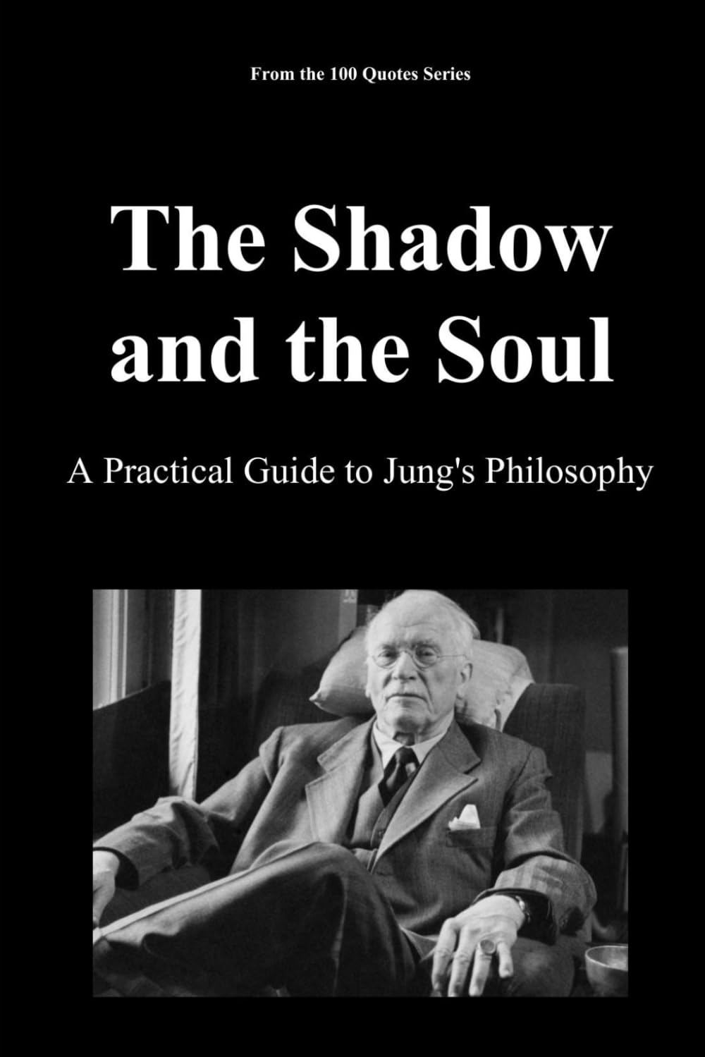 The Shadow and the Soul: A Practical Guide to Jung's Philosophy (The 100 Quotes Series)