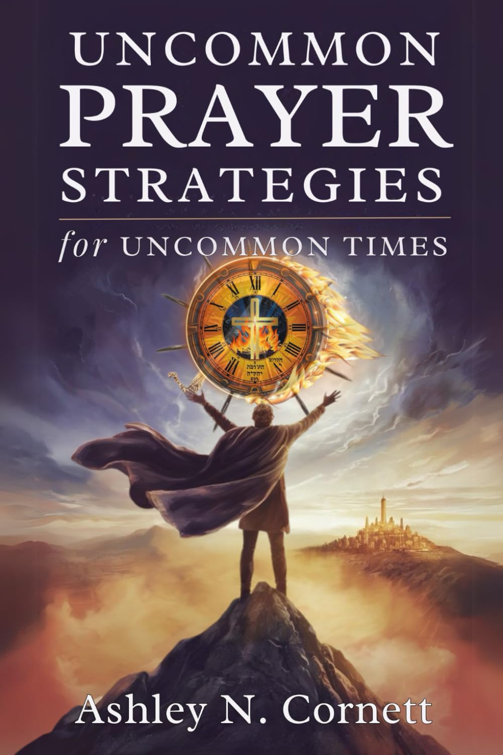 Uncommon Prayer Strategies For Uncommon Times: Activating the 8 Prayer Watches to Secure Breakthrough in Family, Spiritual Warfare, and God-Given Destiny