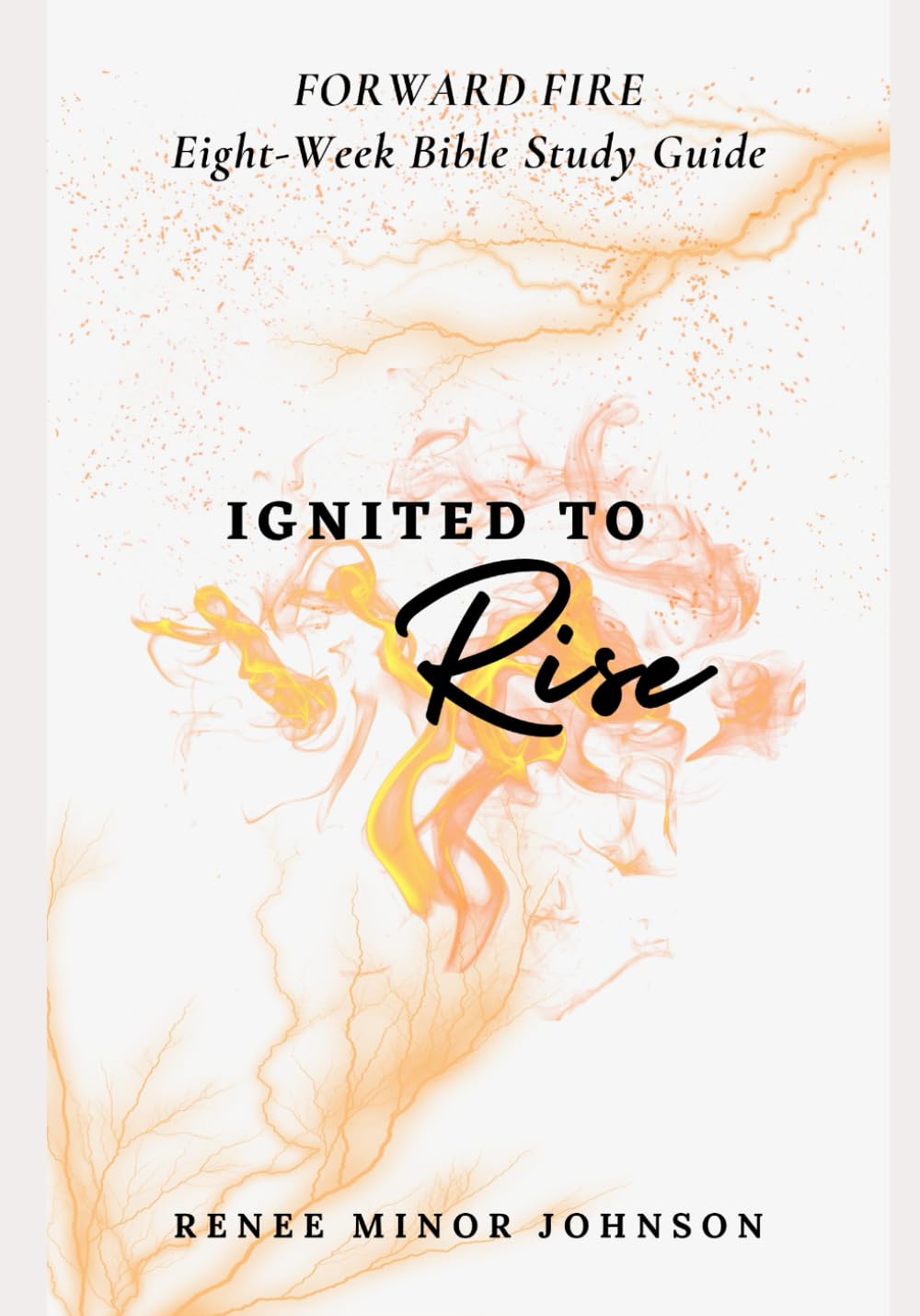 IGNITED to RISE: Forward Fire Eight-Week Bible Study Guide
