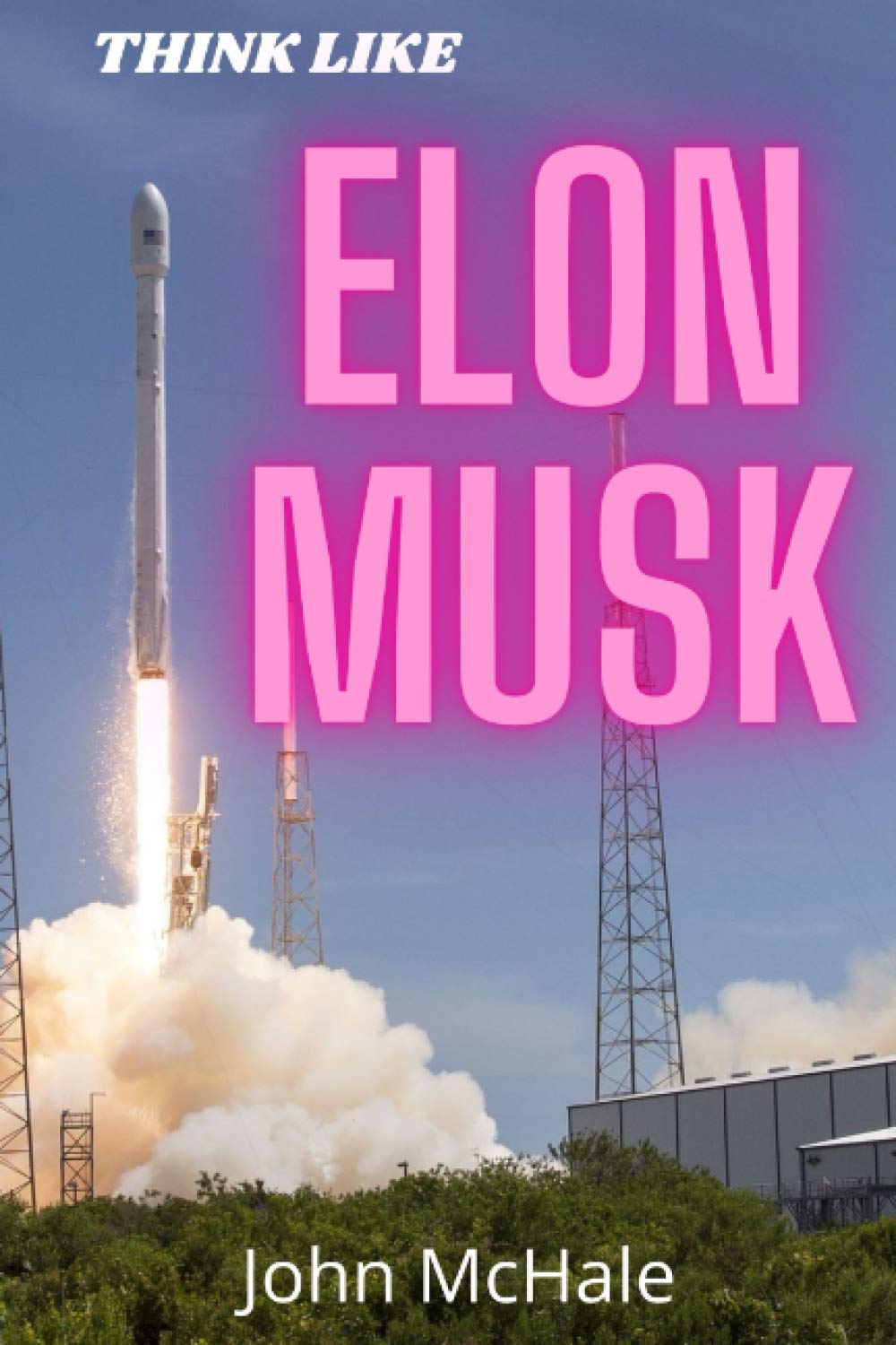 Think like ELON MUSK: Think and work like Elon Musk