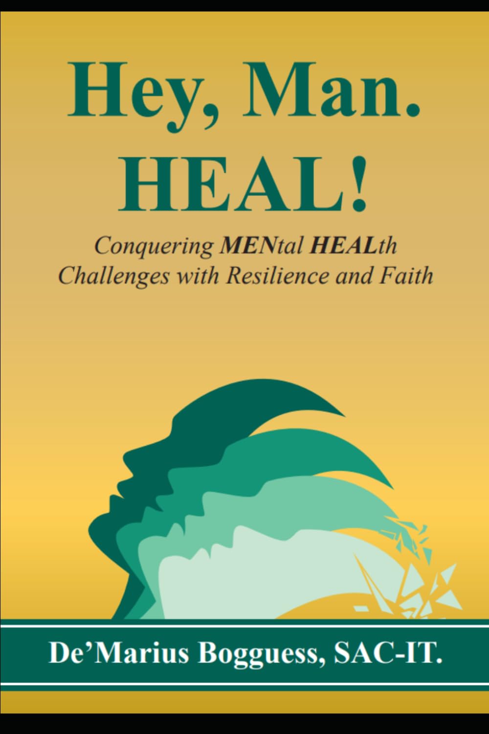 Hey, Man. Heal!: Conquering MENtal HEALth Challenges with Resilience and Faith