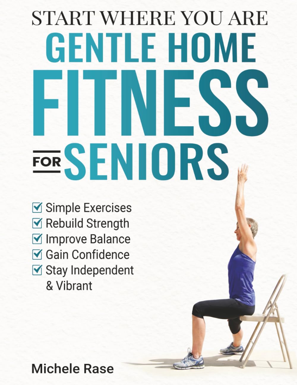 Start Where Your Are: Gentle Home Fitness for Seniors: Simple Exercises to Rebuild Strength, Improve Balance, Stay Independent and Vibrant