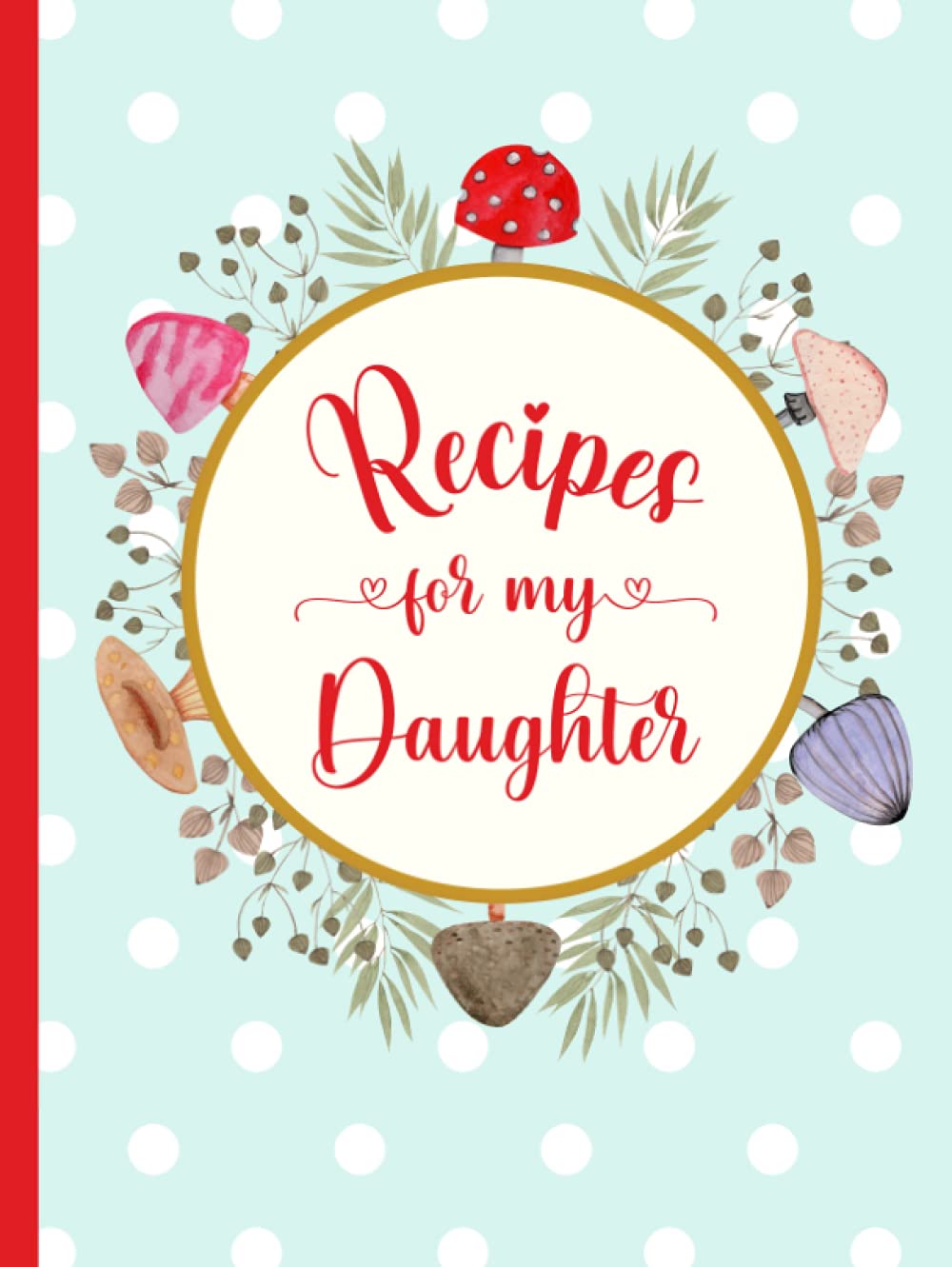 Recipes for My Daughter: Create Your Own Cookbook with this Large Blank Recipe Journal | Keepsake Gift for Daughters | Floral & Mushroom Wreath on Polka Dot Background