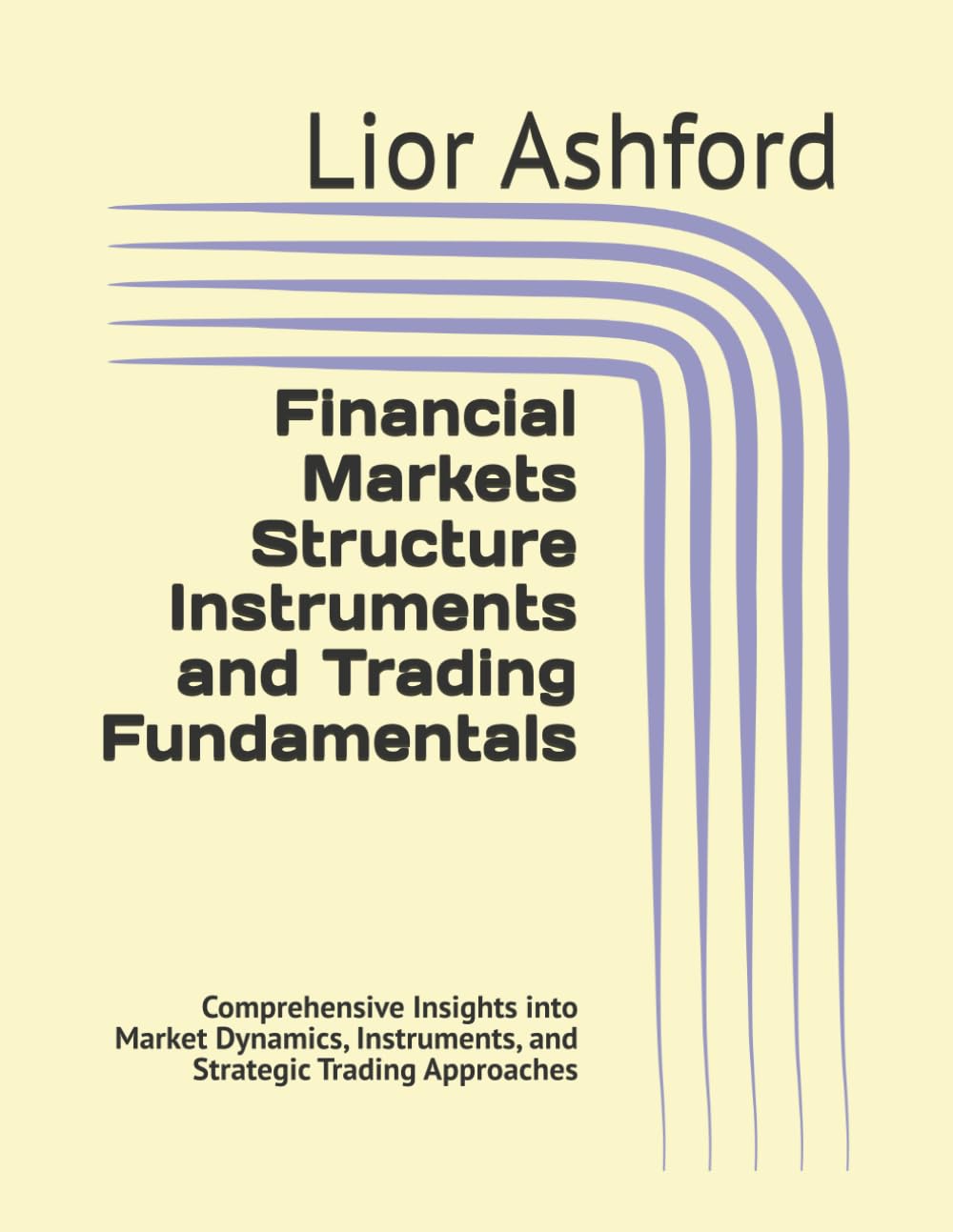 Financial Markets Structure Instruments and Trading Fundamentals: Comprehensive Insights into Market Dynamics, Instruments, and Strategic Trading Approaches