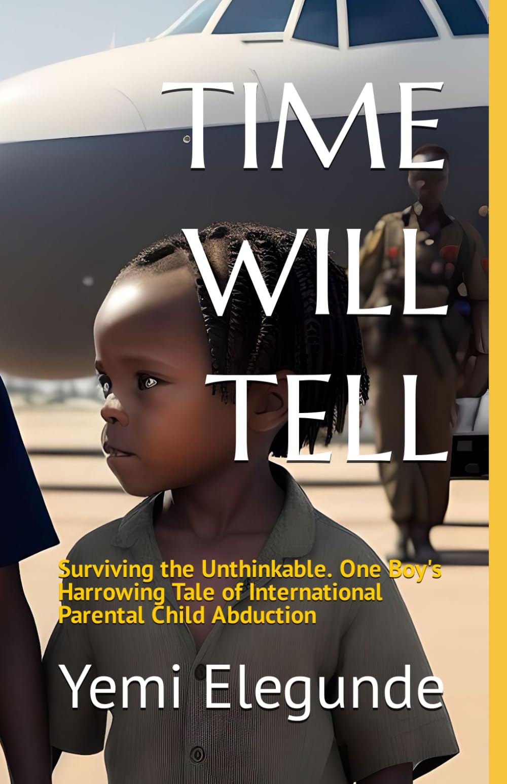 TIME WILL TELL: Surviving the Unthinkable. One Boy's Harrowing Tale of International Parental Child Abduction