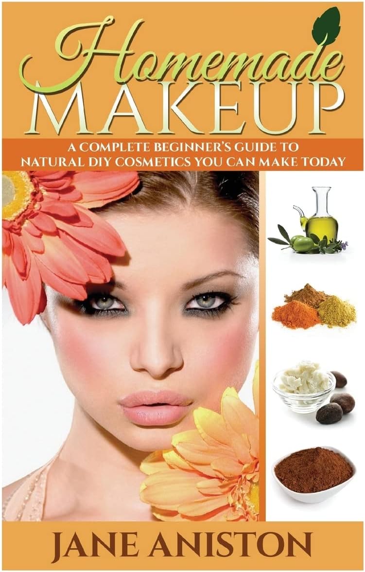 Homemade Makeup: A Complete Beginner's Guide To Natural DIY Cosmetics You Can Make Today (Homemade Beauty)