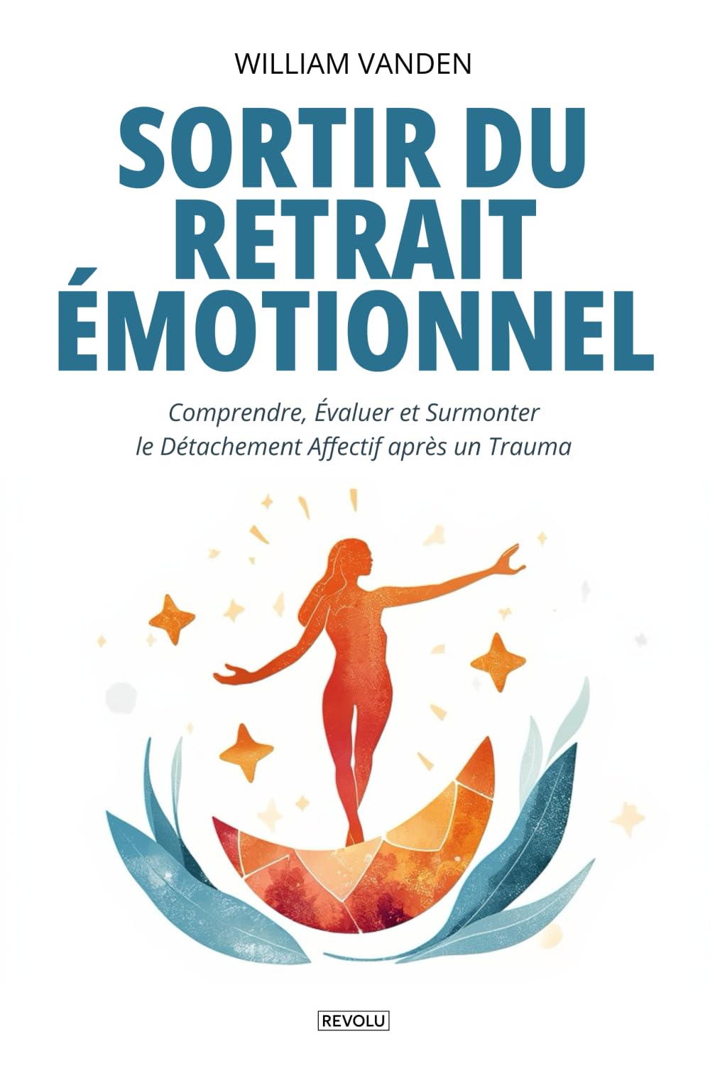 Sortir du retrait Émotionnel : Comprendre, Évaluer et Surmonter le Détachement Affectif après un Trauma: Manuel théorique et pratique pour surmonter ... émotionnelle et retrouver sa sensibilité