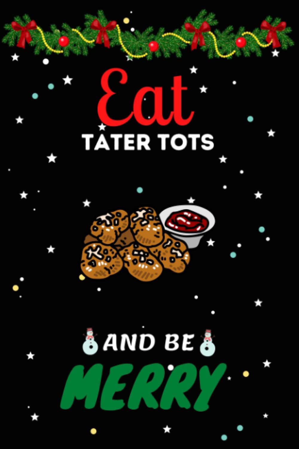 Eat Tater Tots And Be Merry Funny Journal Notebook: Cute Christmas Journal Notebook For Kids, Men ,Women ,Friends .Who Loves Christmas And Tater Tots. Gifts for Christmas Day,Holiday And Food Lovers.