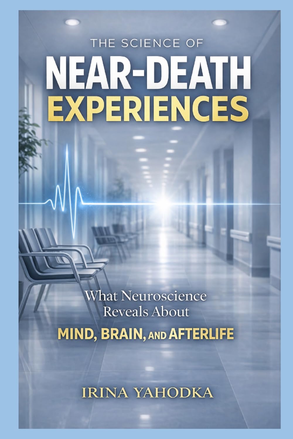 The Science of Near-Death Experiences: What Neuroscience Reveals About the Mind, Brain, and Afterlife (Beyond Death: The Near-Death Experience Series)