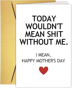 Funny Mothers Day Card for Mom Wife, Inappropriate Mother Card from Son Daughter Husband - Today Wouldnt Mean Shit Without Me.