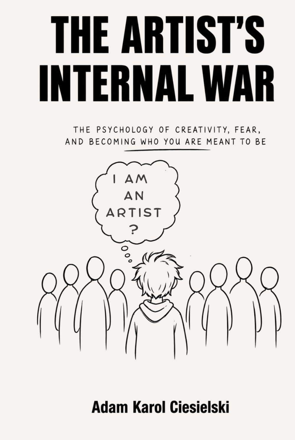 The Artist’s Internal War: The Psychology of Creativity, Fear, Self-Doubt, and Becoming the Artist You Were Meant to Be