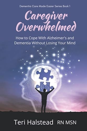 Caregiver Overwhelmed: How to Cope With Alzheimer's and Dementia Without Losing Your Mind (Dementia Care Made Easier)
