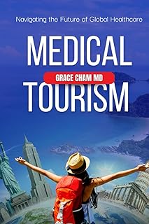 Medical Tourism: Navigating the Future of Global Healthcare: A Comprehensive Guide to Accessing Quality Care and Affordabl...