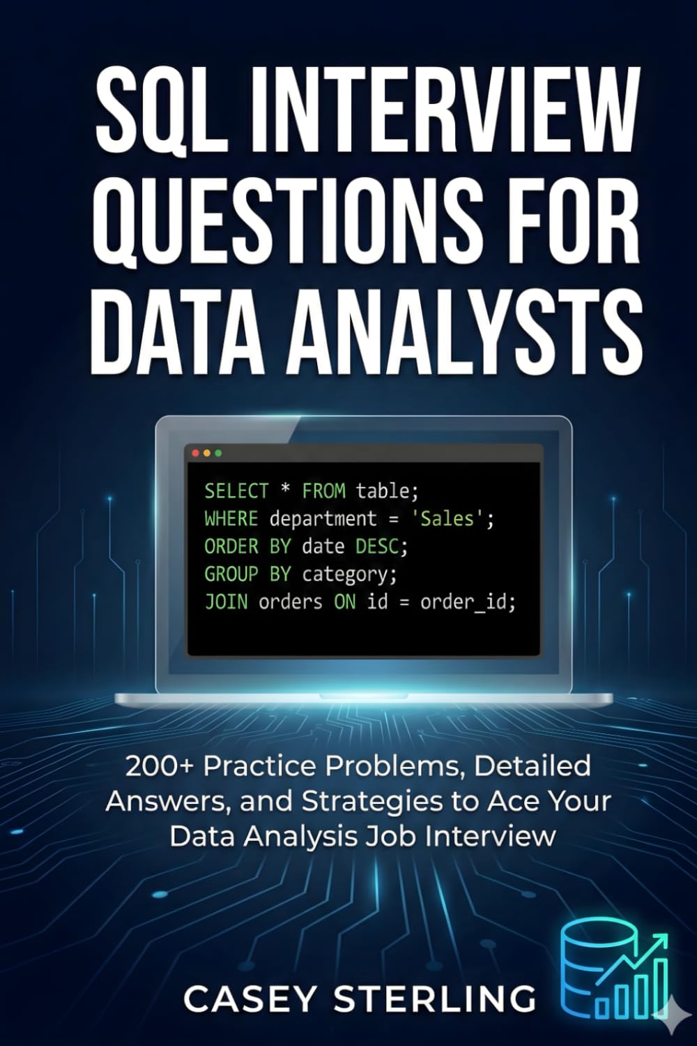 SQL INTERVIEW QUESTIONS FOR DATA ANALYSTS: 200+ Practice Problems, Detailed Answers, Real Interview Scenarios, and Proven Strategies to Ace Your Data Analysis Job Interview.