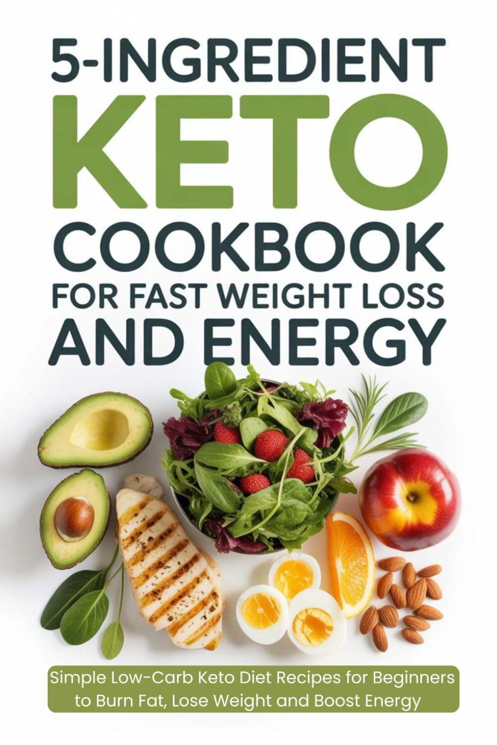 5 Ingredient Keto Cookbook for Fast Weight Loss and Energy: Simple Low-Carb Keto Diet Recipes for Beginners to Burn Fat, Lose Weight, and Boost Energy