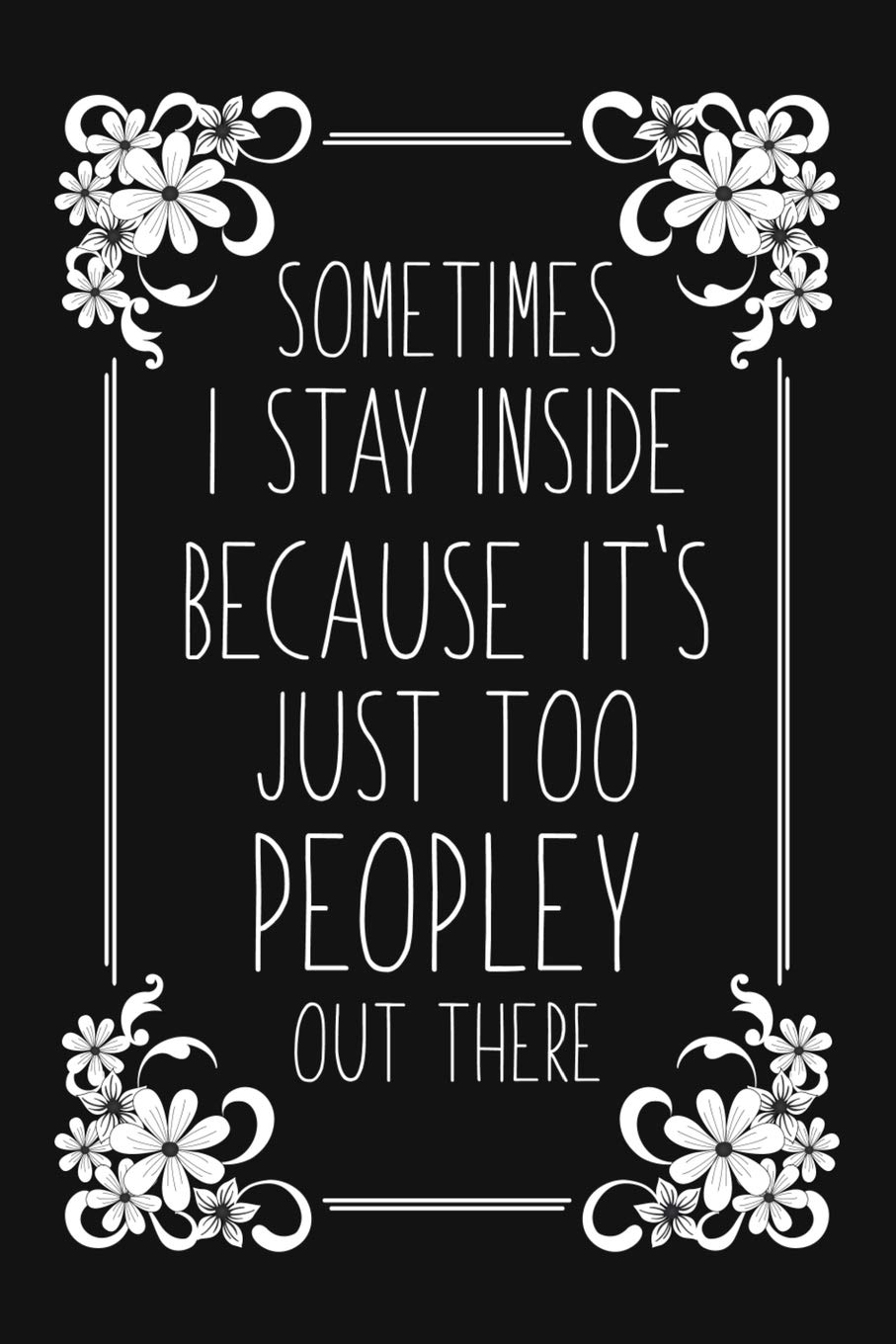Sometimes I Stay Inside Because It's Just Too Peopley Out There: Funny Sarcastic Blank Lined Notebook for Writing/110 pages/6"x9"