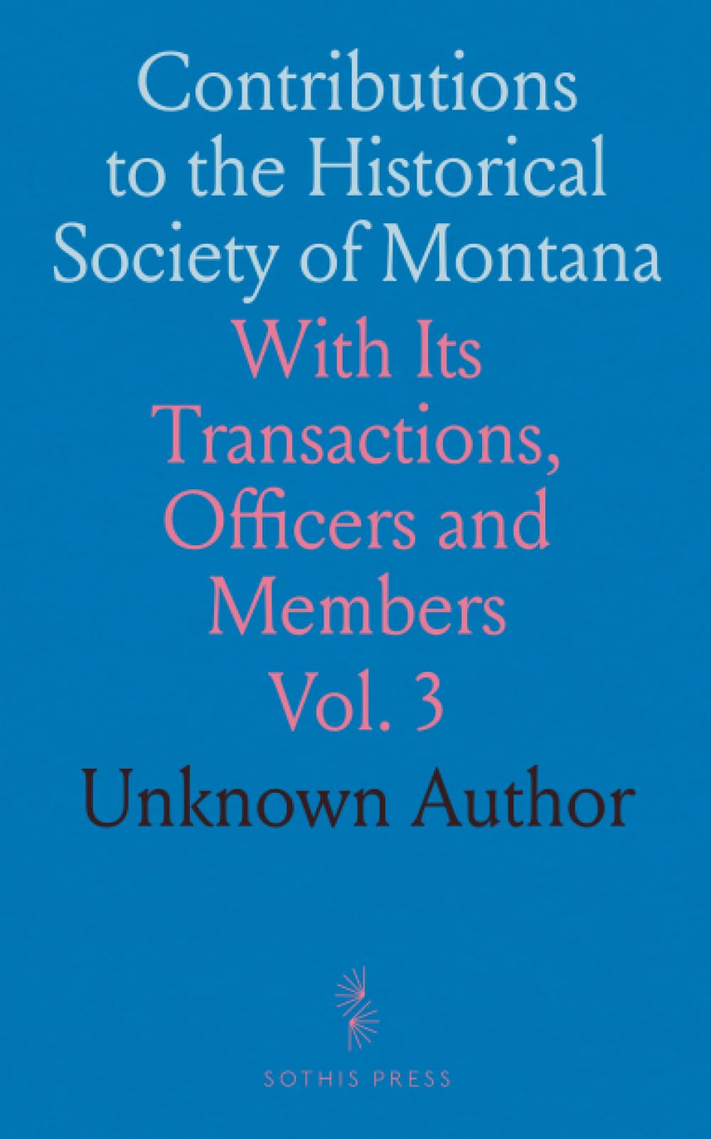 Contributions to the Historical Society of Montana: With Its Transactions, Officers and Members