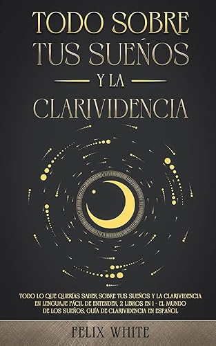 Todo Sobre tus Sueños y la Clarividencia: Todo lo que Querías Saber Sobre tus Sueños y la Clarividencia en Lenguaje Fácil de Entender. 2 Libros en 1 - ... de Clarividencia en Español (Spanish Edition)