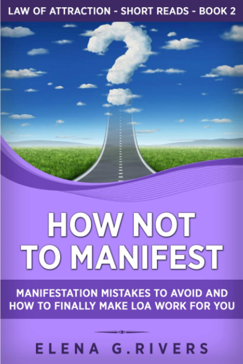 How Not to Manifest: Manifestation Mistakes to AVOID and How to Finally Make LOA Work for You: 2 (Law of Attraction Short Reads)