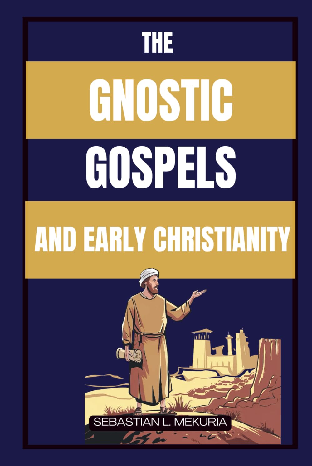 THE GNOSTIC GOSPELS AND EARLY CHRISTIANITY: Lost Teachings of Jesus, Early Christian Diversity, and the Debate That Defined Orthodoxy
