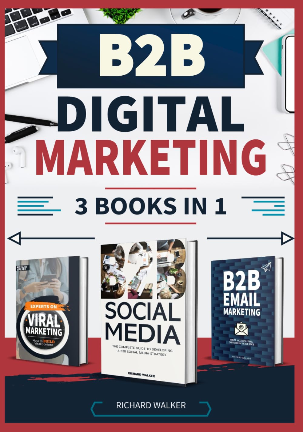 B2B Digital Marketing - 3 Books in 1: The Complete Guide to B2B Online Success through Social Media, Viral, and Email Marketing