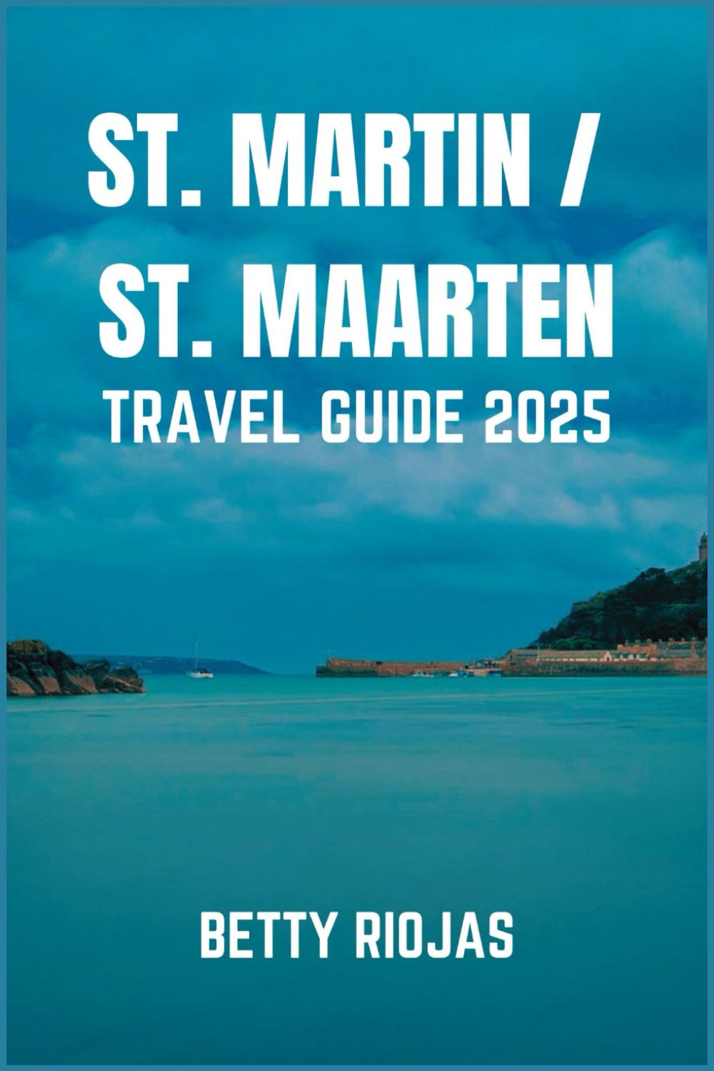 ST. MARTIN / ST. MAARTEN TRAVEL GUIDE 2025: Discover the Essence of the French and Dutch Caribbean: Beaches, Cuisine, Culture and Hidden Gem