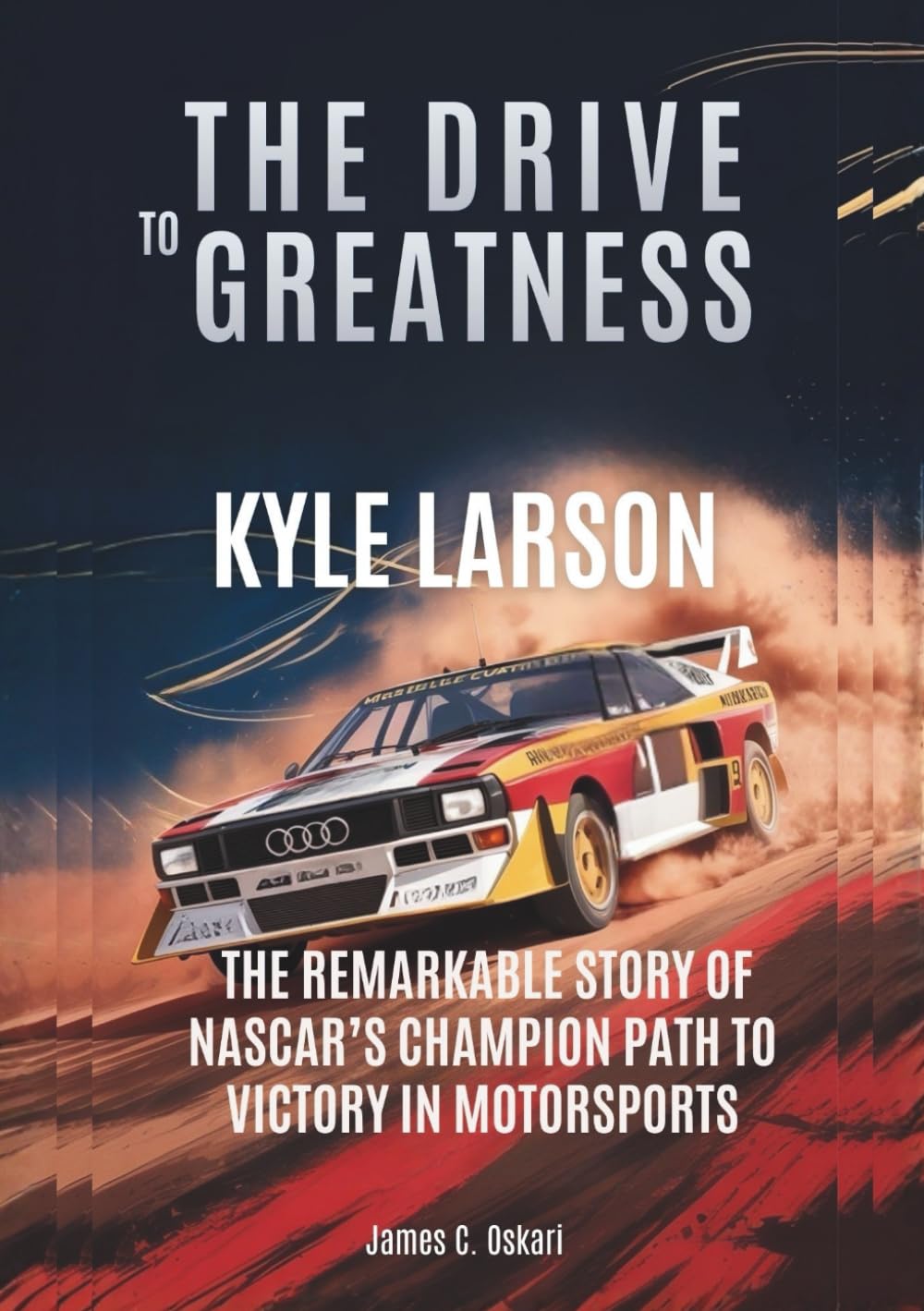 KYLE LARSON :The Drive to Greatness: The Remarkable Story of NASCAR’s Champion Path to Victory in Motorsports (THE BIOGRAPHIES OF MOTORSPORTS MEN AND WOMEN DRIVERS: WHO PUSHED THE LIMITS)