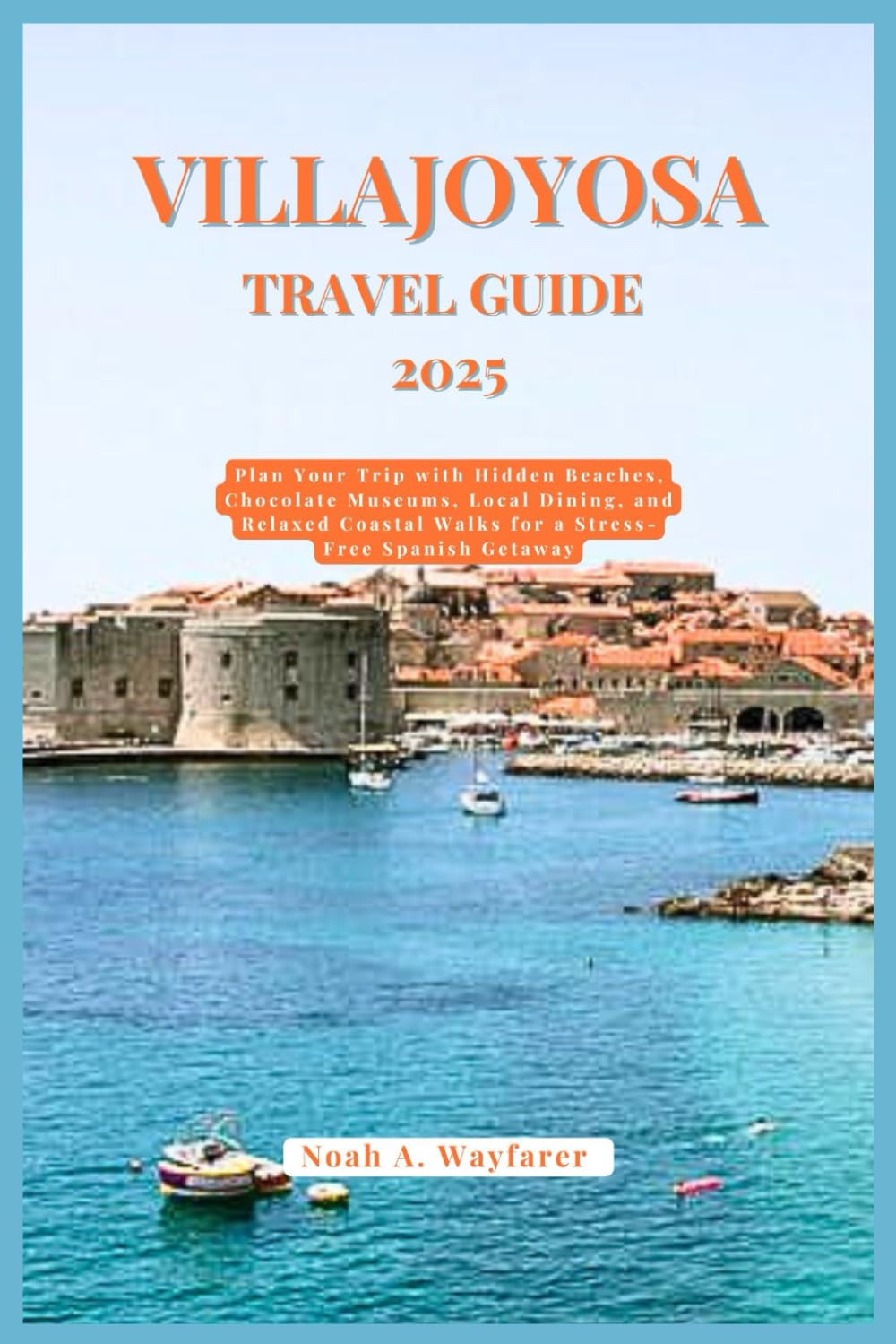 VILLAJOYOSA TRAVEL GUIDE 2025: Plan Your Trip with Hidden Beaches, Chocolate Museums, Local Dining, and Relaxed Coastal Walks for a Stress-Free ... the World: A Practical Travel Guide Series)