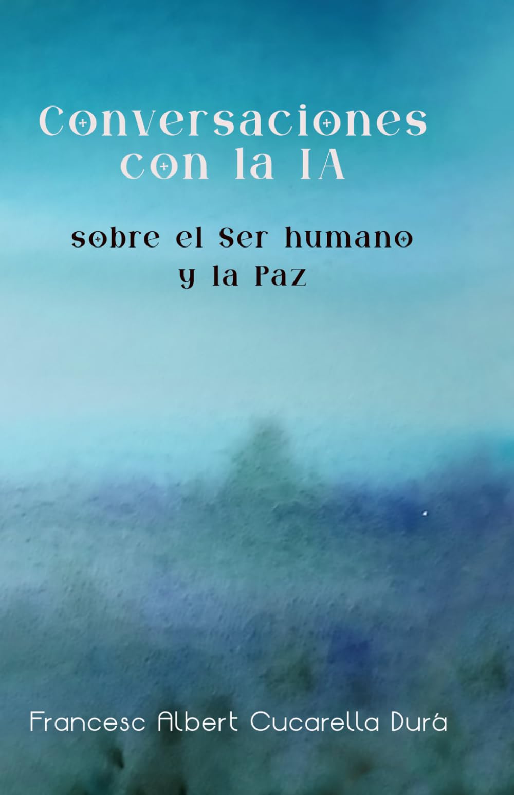 Conversaciones con la IA sobre El Ser Humano y la Paz: Diálogos sobre conciencia, identidad, humanidad y paz interior en la era de la inteligencia artificial