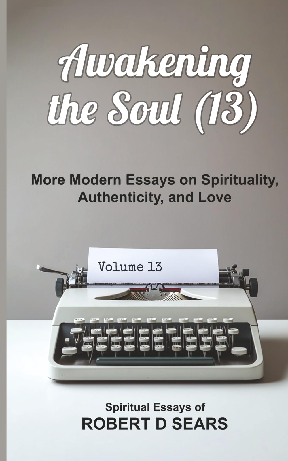 Awakening the Soul (13): More Modern Essays on Spirituality, Authenticity, and Love