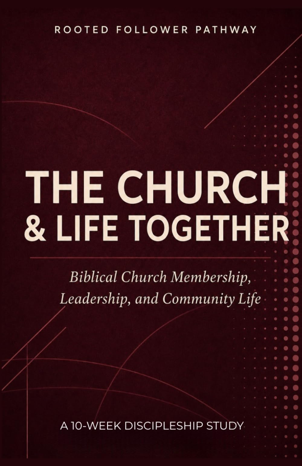 The Church and Life Together: Biblical Church Membership, Leadership, Community, and Mission for a Healthy Church (Rooted Follower Pathway: A Discipleship Curriculum For Churches)