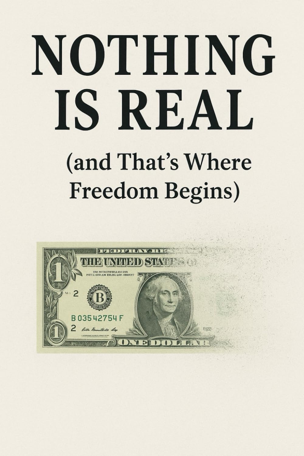 Nothing Is Real (and That’s Where Freedom Begins): The Truth About Money, Value, and Meaning