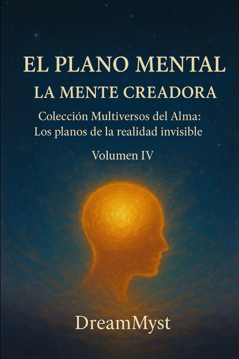 Colección Multiversos del Alma: Los planos de la realidad invisible: Volumen IV - El Plano Mental: La Mente Creadora
