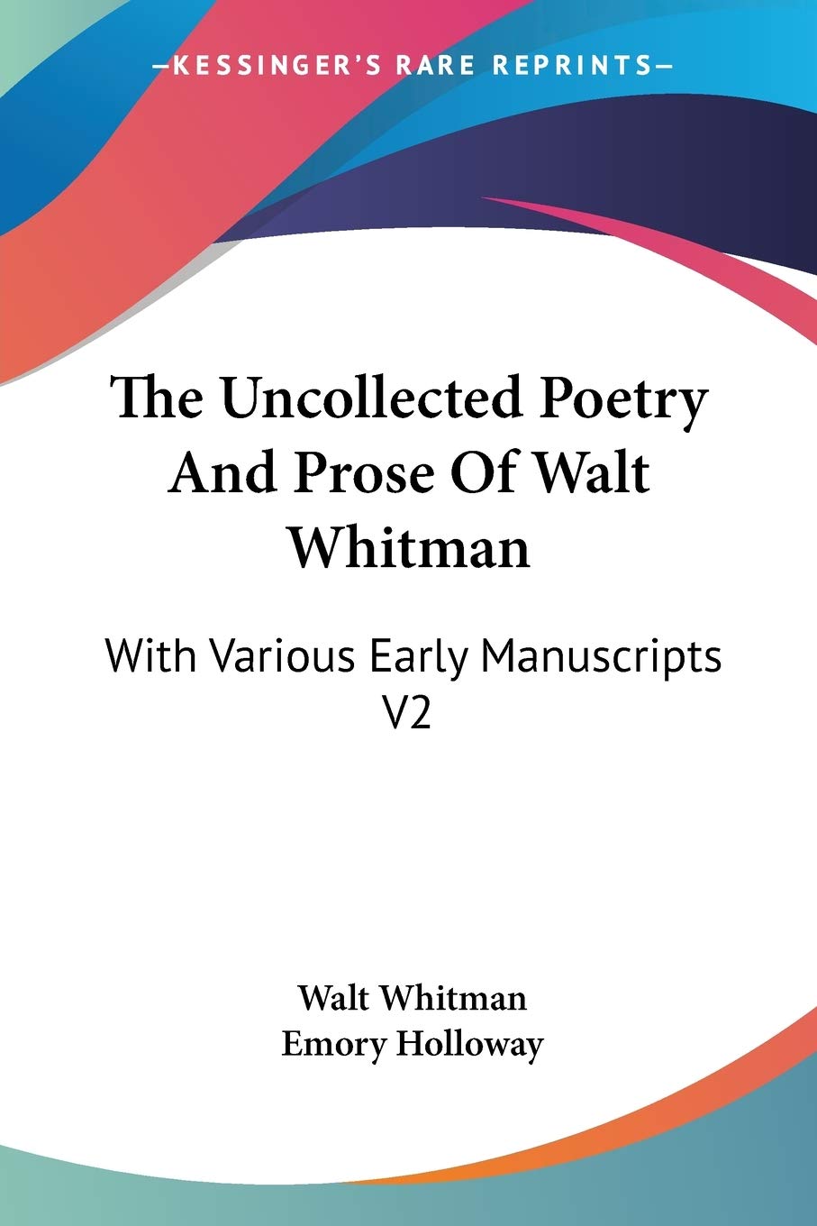 The Uncollected Poetry and Prose of Walt Whitman: With Various Early Manuscripts: With Various Early Manuscripts V2