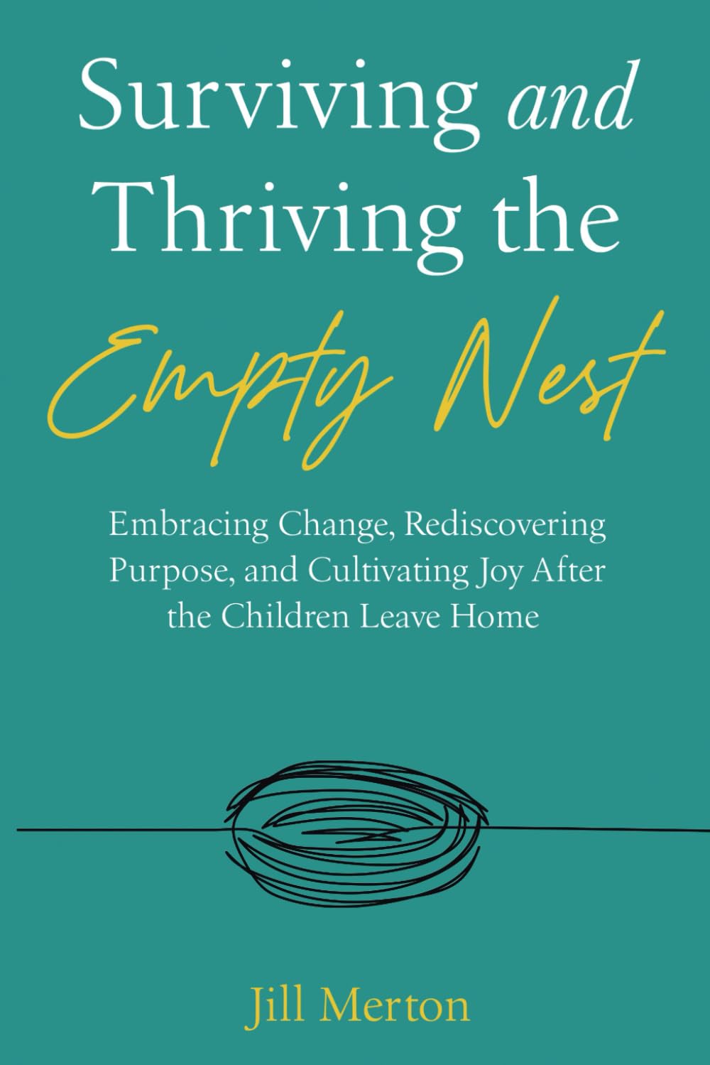 Surviving and Thriving the Empty Nest: Embracing Change, Rediscovering Purpose, and Cultivating Joy After the Children Leave Home