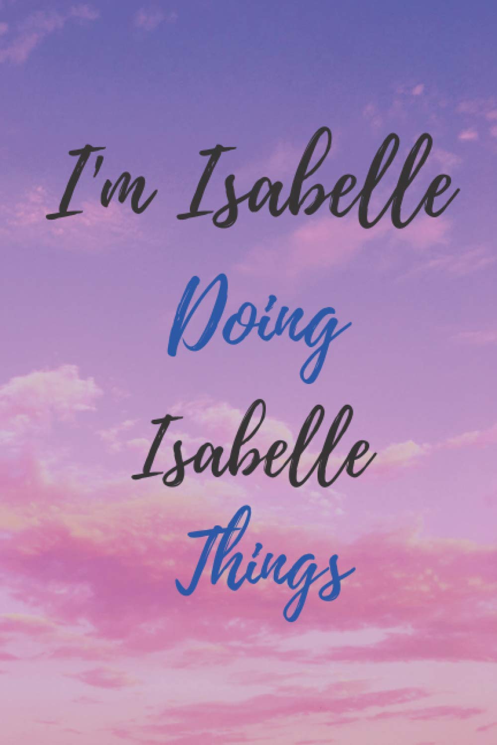 I'm Isabelle Doing Isabelle Things: Notebook Gift For Women and Girls, The Best Gift For Birthdays, Blank Lined ... 6x9 inches ,120 blank Lined pages