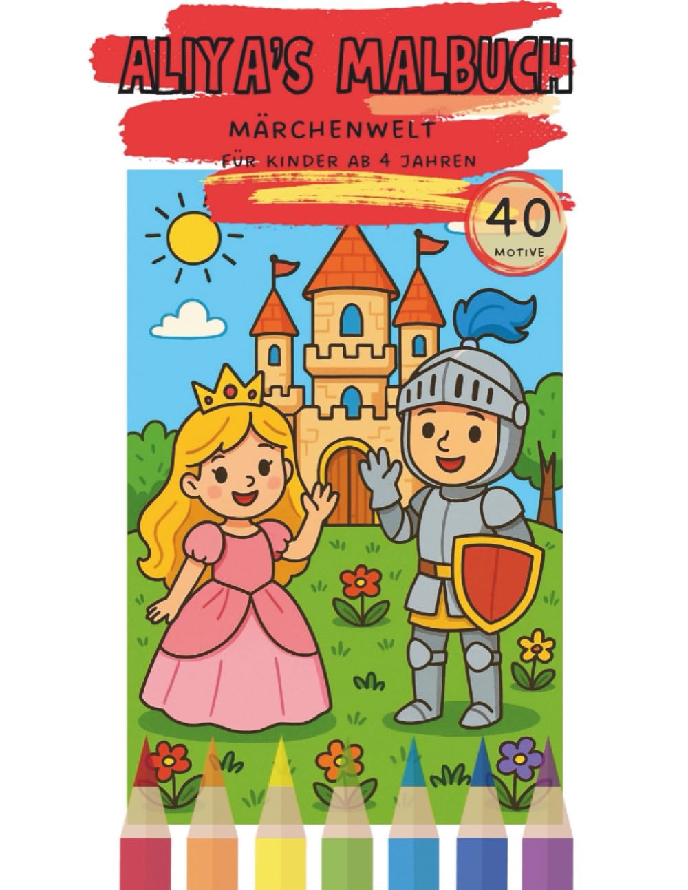 Aliya‘s Malbuch: Märchenwelt – Prinzessinnen, Ritter, Feen und Einhörner zum Ausmalen (Aliya’s Malbuch – Meine bunte Welt)