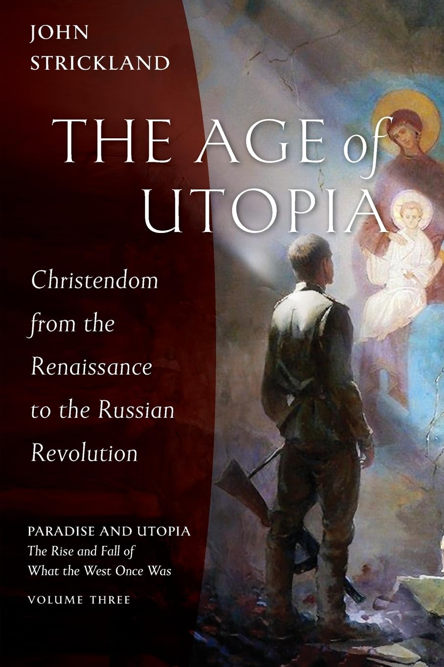 The Age of Utopia: Christendom from the Renaissance to the Russian Revolution (Paradise and Utopia: The Rise and Fall of What the West Once Was)