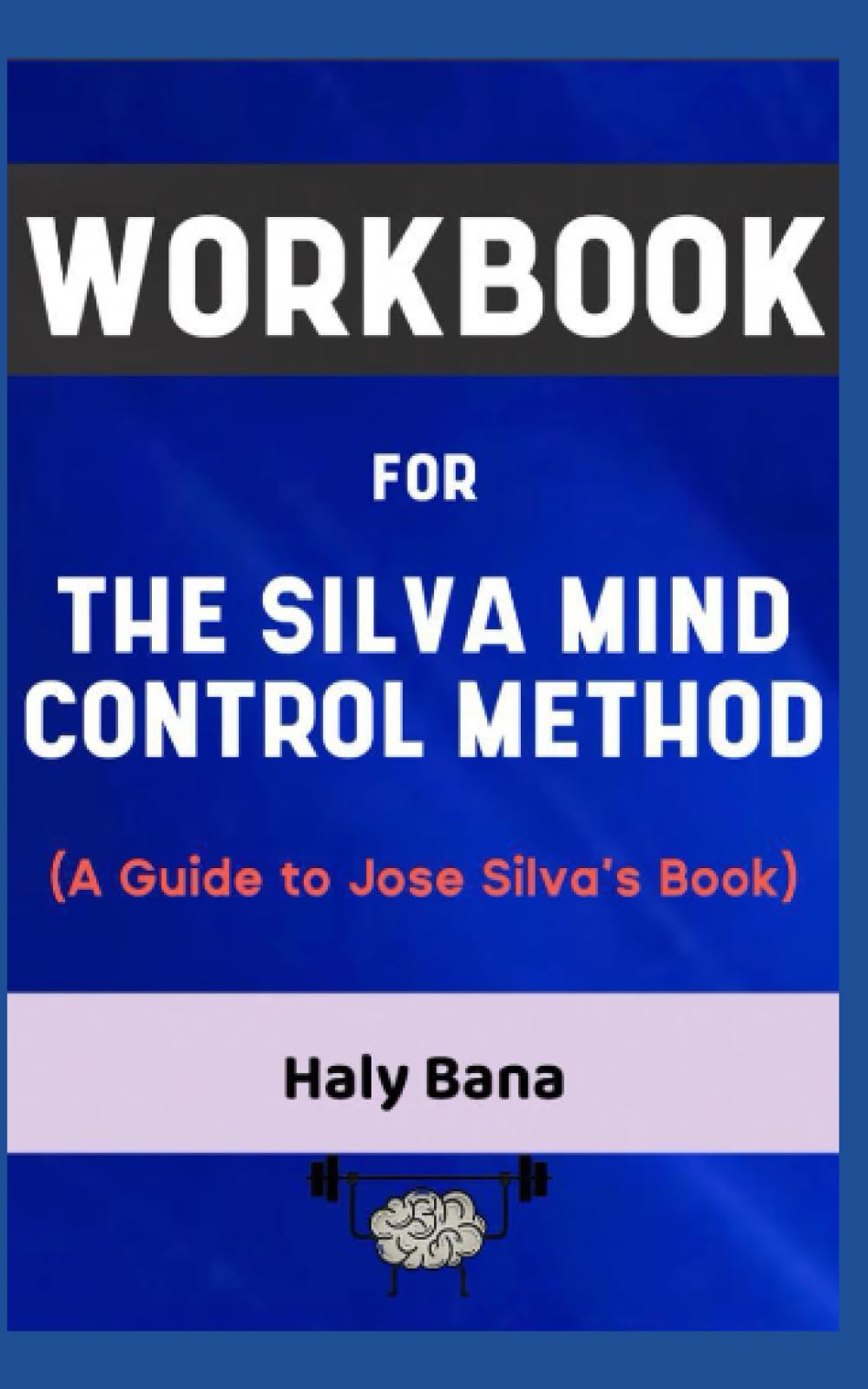 Workbook for The Silva Mind Control Method By Jose Silva: The Effective Guide to Mastering the Art of Manipulation and Mind Control